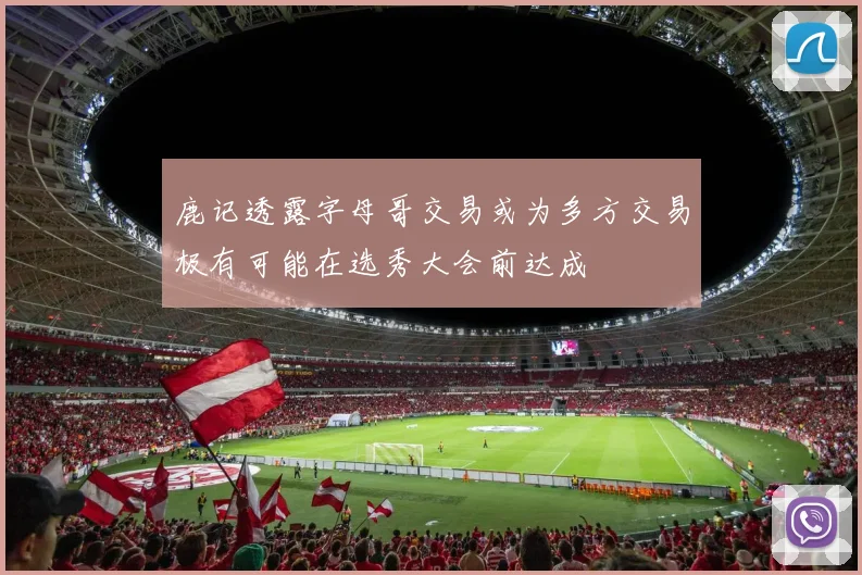鹿记透露字母哥交易或为多方交易极有可能在选秀大会前达成