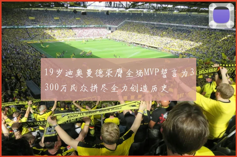 19岁迪奥曼德荣膺全场MVP誓言为3300万民众拼尽全力创造历史