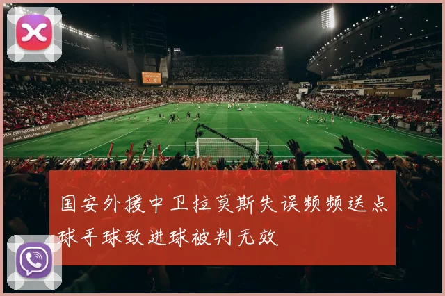 国安外援中卫拉莫斯失误频频送点球手球致进球被判无效