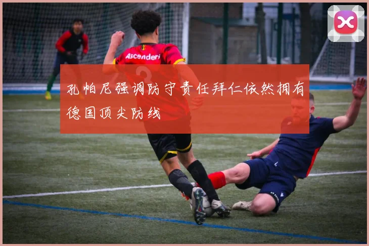 孔帕尼强调防守责任拜仁依然拥有德国顶尖防线